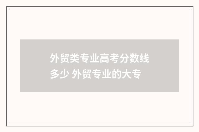 外贸类专业高考分数线多少 外贸专业的大专