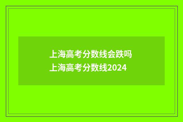 上海高考分数线会跌吗 上海高考分数线2024