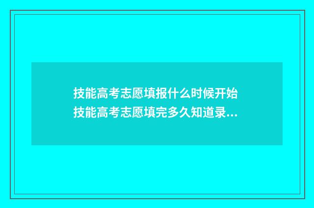 技能高考志愿填报什么时候开始 技能高考志愿填完多久知道录取