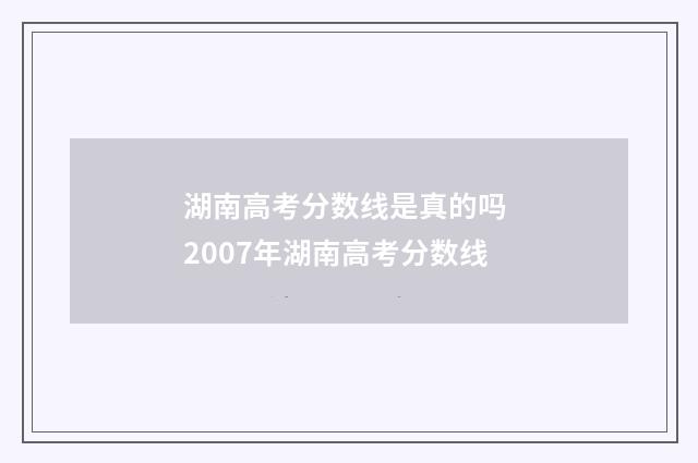 湖南高考分数线是真的吗 2007年湖南高考分数线