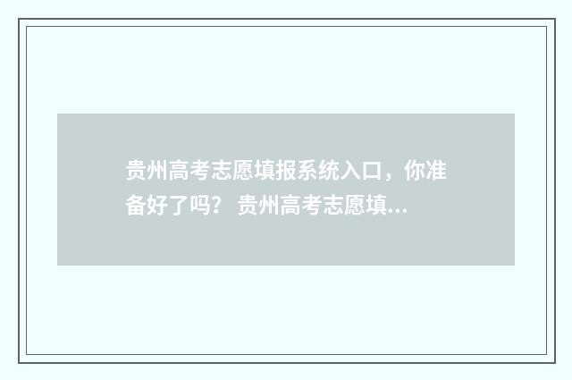 贵州高考志愿填报系统入口，你准备好了吗？ 贵州高考志愿填报模板