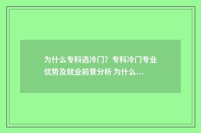 为什么专科选冷门？专科冷门专业优势及就业前景分析 为什么大专尽量选择本省