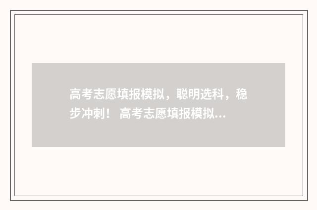 高考志愿填报模拟，聪明选科，稳步冲刺！ 高考志愿填报模拟系统