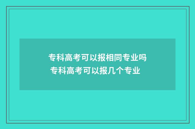 专科高考可以报相同专业吗 专科高考可以报几个专业