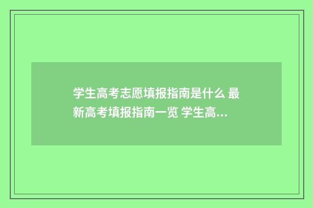 学生高考志愿填报指南是什么 最新高考填报指南一览 学生高考志愿填报是平行志愿吗