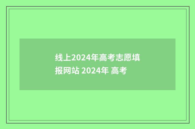 线上2024年高考志愿填报网站 2024年 高考