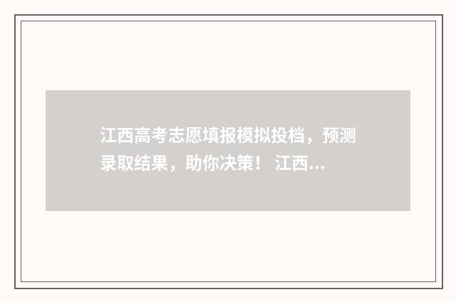 江西高考志愿填报模拟投档，预测录取结果，助你决策！ 江西高考志愿填报录取