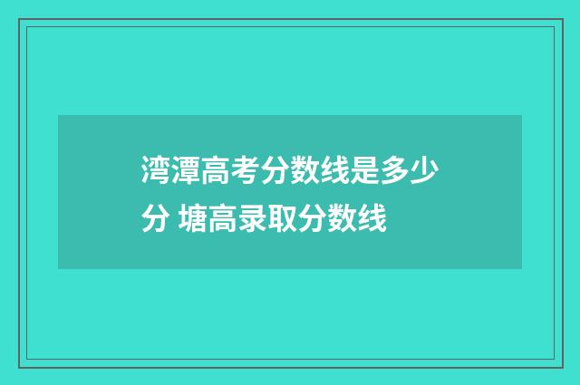 湾潭高考分数线是多少分 塘高录取分数线