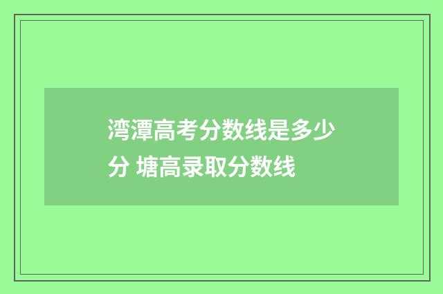湾潭高考分数线是多少分 塘高录取分数线