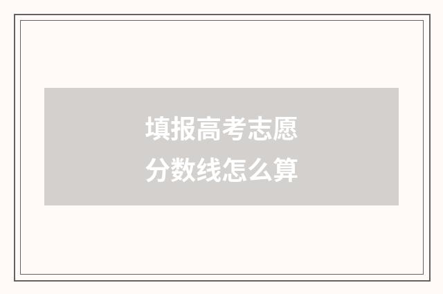 填报高考志愿分数线怎么算