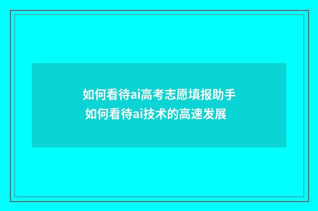 如何看待ai高考志愿填报助手 如何看待ai技术的高速发展