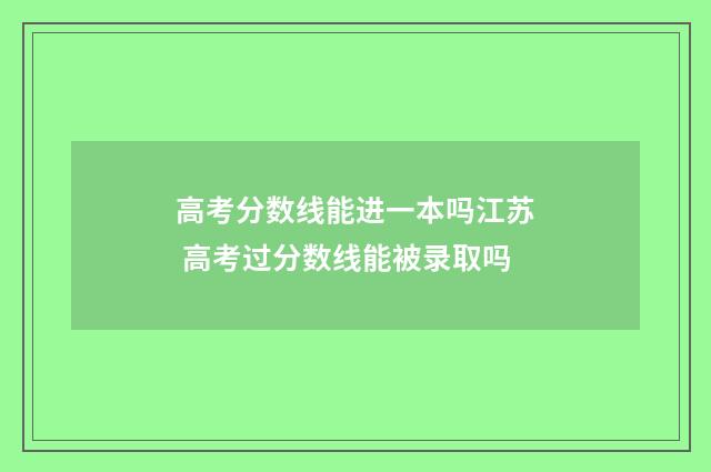高考分数线能进一本吗江苏 高考过分数线能被录取吗