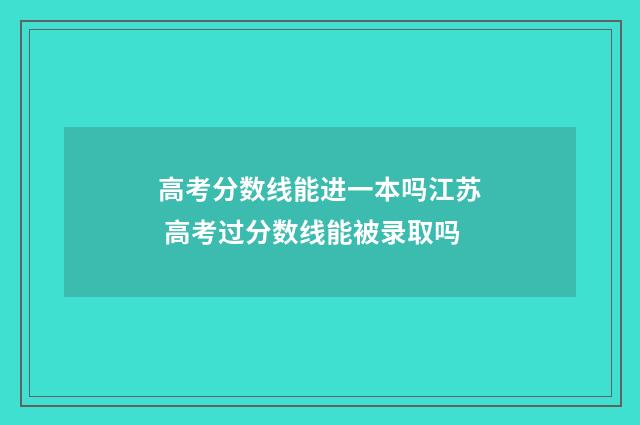 高考分数线能进一本吗江苏 高考过分数线能被录取吗