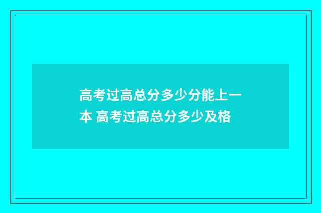 高考过高总分多少分能上一本 高考过高总分多少及格
