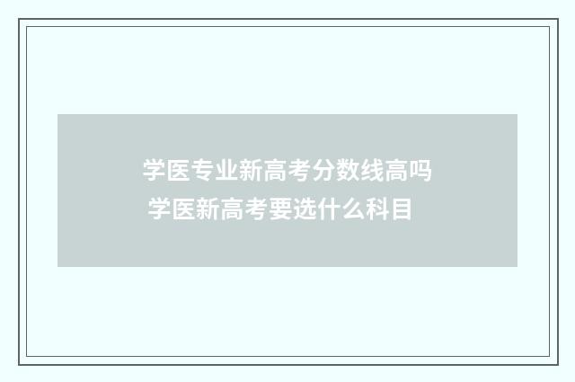 学医专业新高考分数线高吗 学医新高考要选什么科目