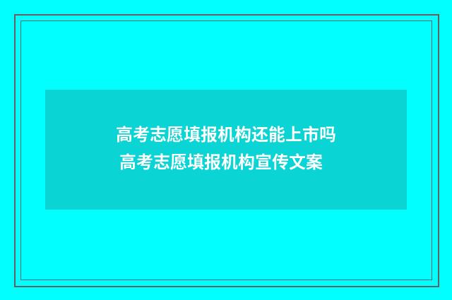 高考志愿填报机构还能上市吗 高考志愿填报机构宣传文案