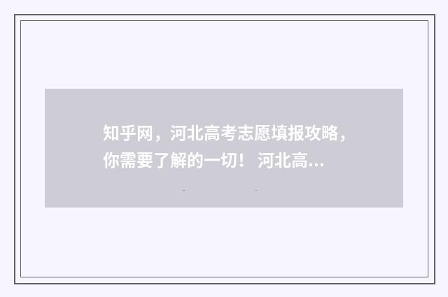 知乎网，河北高考志愿填报攻略，你需要了解的一切！ 河北高考百度百科