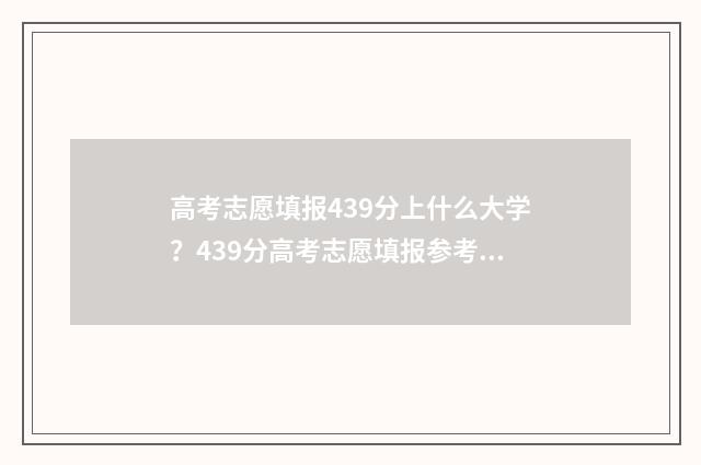 高考志愿填报439分上什么大学?439分高考志愿填报参考院校推荐 高考志愿填报服务平台