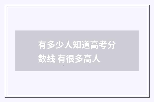 有多少人知道高考分数线 有很多高人