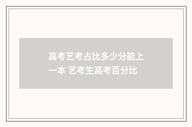高考艺考占比多少分能上一本 艺考生高考百分比