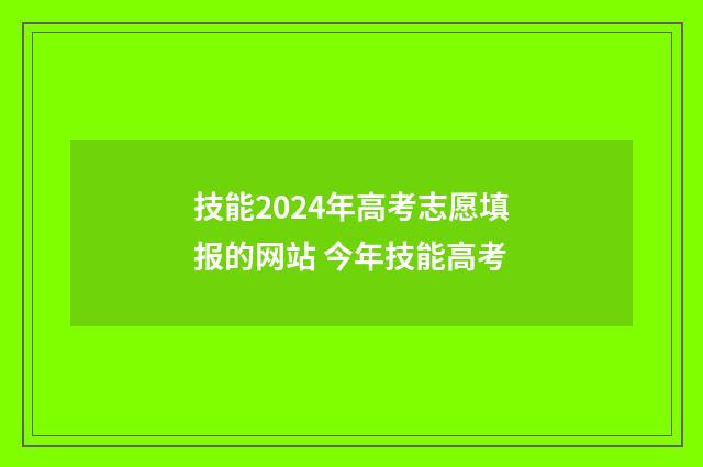 技能2024年高考志愿填报的网站 今年技能高考