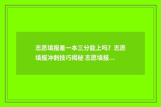 志愿填报差一本三分能上吗?志愿填报冲刺技巧揭秘 志愿填报差一万名
