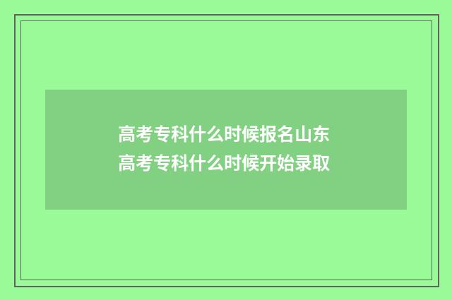 高考专科什么时候报名山东 高考专科什么时候开始录取