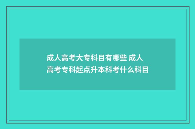 成人高考大专科目有哪些 成人高考专科起点升本科考什么科目