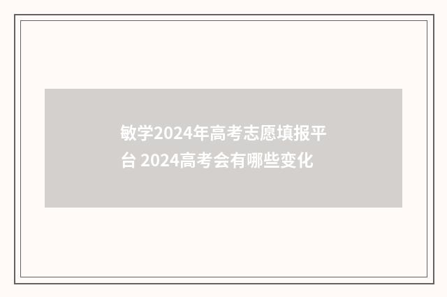 敏学2024年高考志愿填报平台 2024高考会有哪些变化