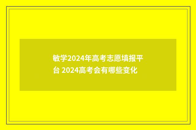 敏学2024年高考志愿填报平台 2024高考会有哪些变化