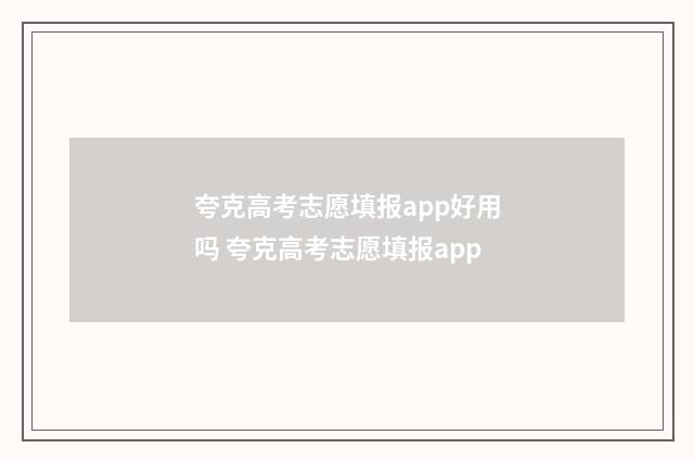 夸克高考志愿填报app好用吗 夸克高考志愿填报app