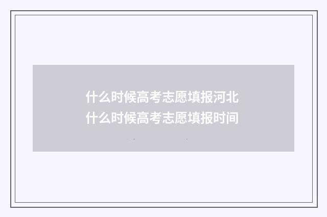 什么时候高考志愿填报河北 什么时候高考志愿填报时间
