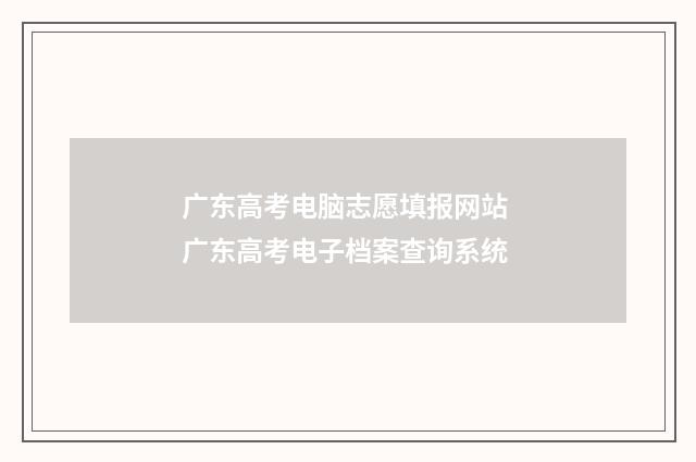 广东高考电脑志愿填报网站 广东高考电子档案查询系统
