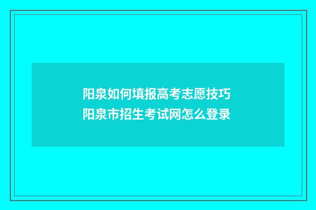 阳泉如何填报高考志愿技巧 阳泉市招生考试网怎么登录