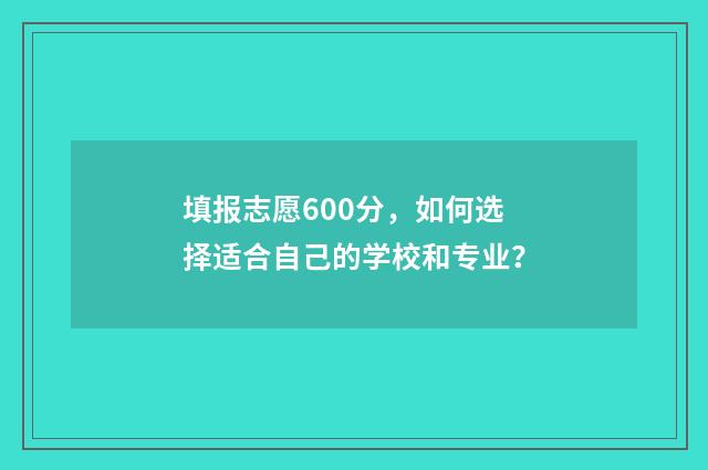 填报志愿600分，如何选择适合自己的学校和专业？