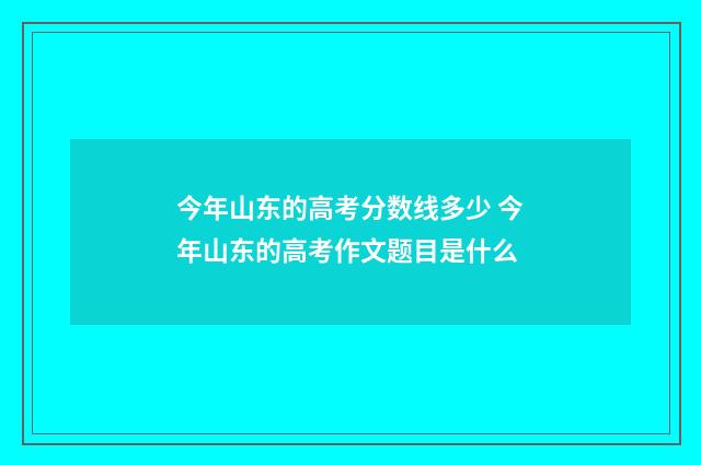 今年山东的高考分数线多少 今年山东的高考作文题目是什么