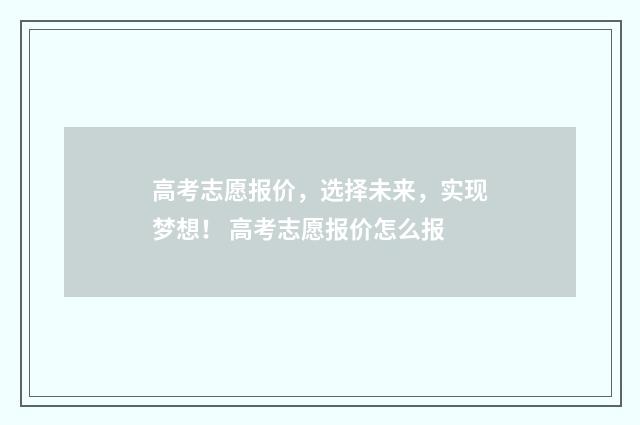 高考志愿报价,选择未来,实现梦想! 高考志愿报价怎么报
