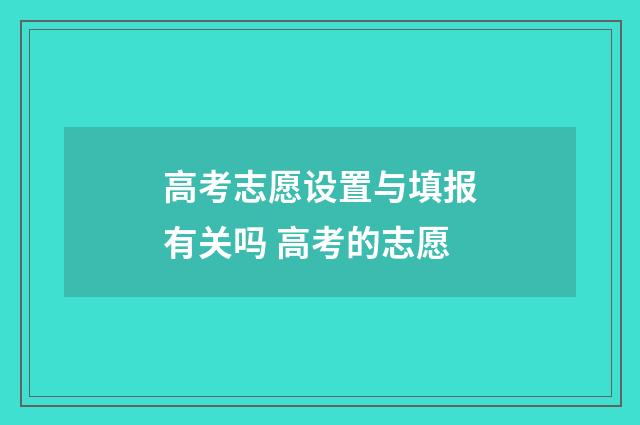高考志愿设置与填报有关吗 高考的志愿
