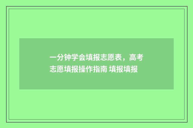 一分钟学会填报志愿表，高考志愿填报操作指南 填报填报