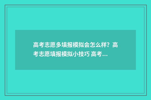 高考志愿多填报模拟会怎么样？高考志愿填报模拟小技巧 高考志愿多填报几次