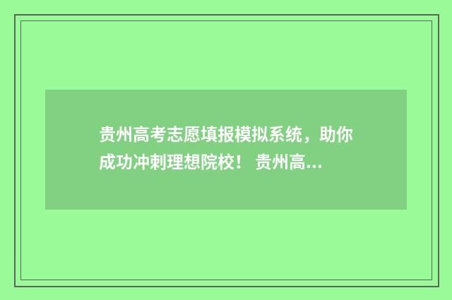 贵州高考志愿填报模拟系统，助你成功冲刺理想院校！ 贵州高考志愿填报时间2024