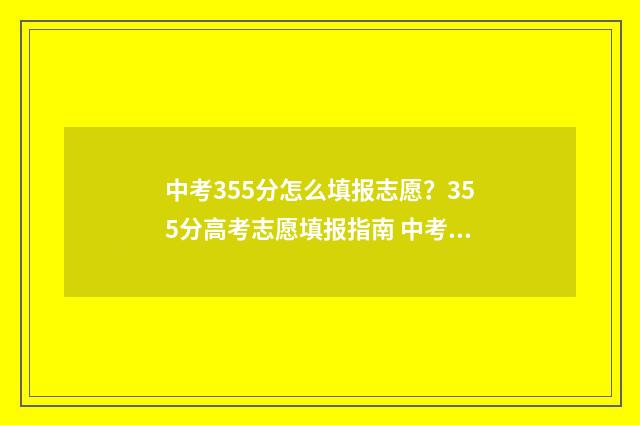 中考355分怎么填报志愿？355分高考志愿填报指南 中考553分怎么样