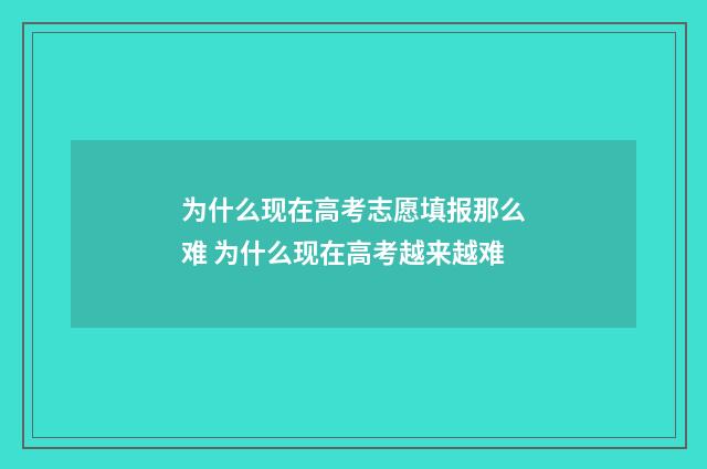 为什么现在高考志愿填报那么难 为什么现在高考越来越难