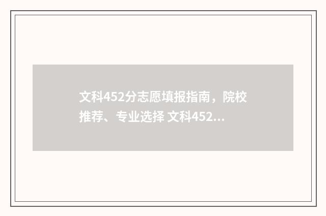 文科452分志愿填报指南，院校推荐、专业选择 文科452能上什么学校