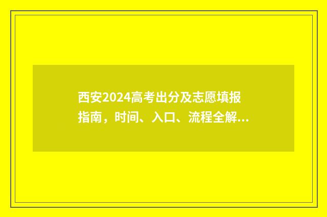 西安2024高考出分及志愿填报指南，时间、入口、流程全解析 西安高考分数出来了吗