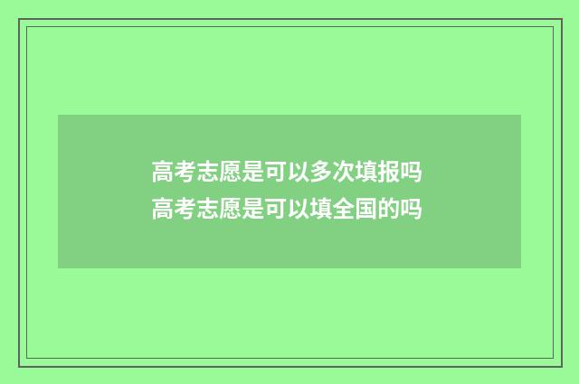 高考志愿是可以多次填报吗 高考志愿是可以填全国的吗