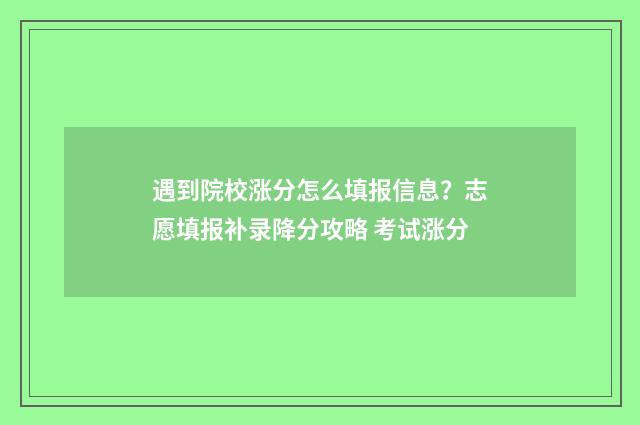 遇到院校涨分怎么填报信息？志愿填报补录降分攻略 考试涨分