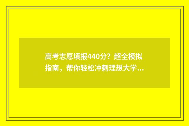 高考志愿填报440分？超全模拟指南，帮你轻松冲刺理想大学！ 高考志愿填报助手