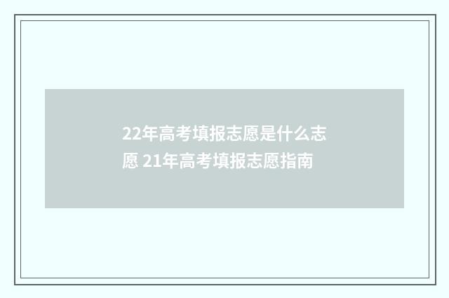 22年高考填报志愿是什么志愿 21年高考填报志愿指南