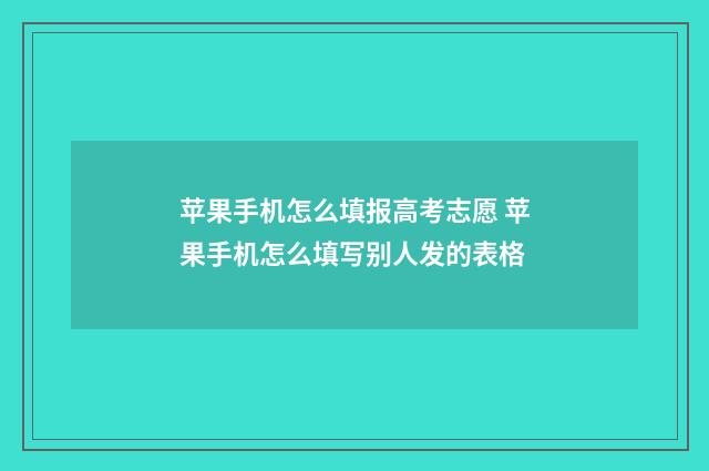 苹果手机怎么填报高考志愿 苹果手机怎么填写别人发的表格